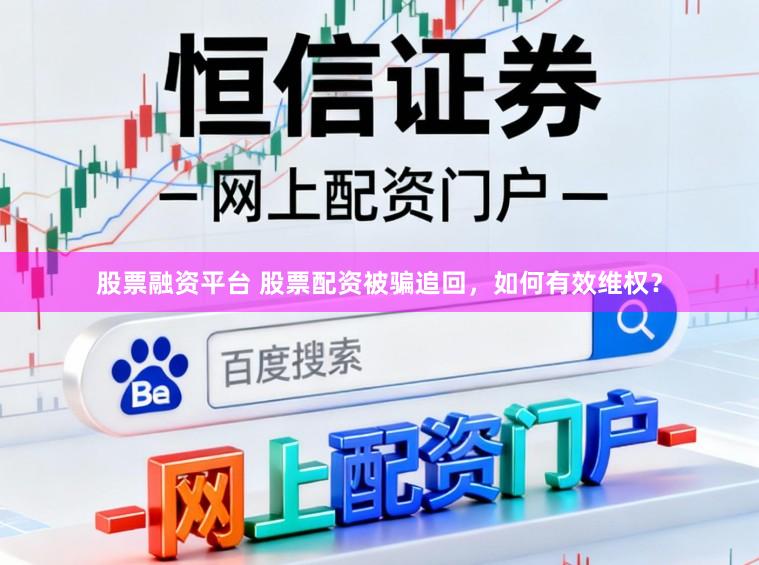 股票融资平台 股票配资被骗追回，如何有效维权？