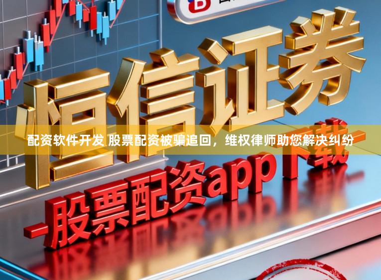 配资软件开发 股票配资被骗追回，维权律师助您解决纠纷