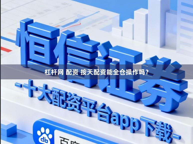 杠杆网 配资 按天配资能全仓操作吗？
