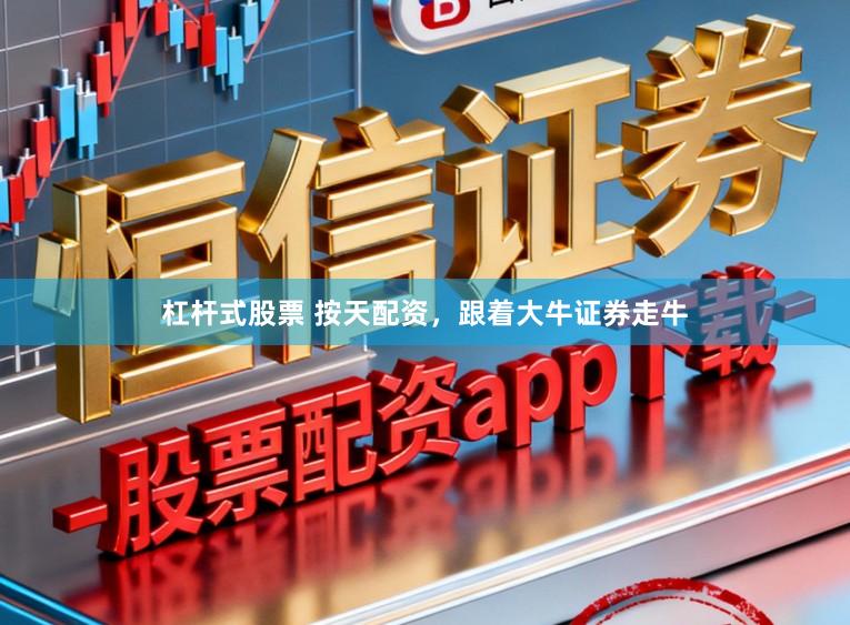 杠杆式股票 按天配资，跟着大牛证券走牛