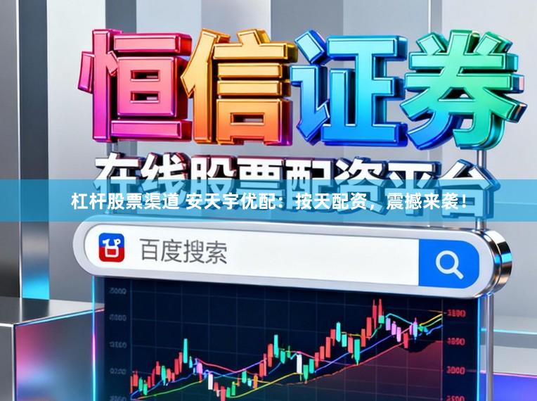 杠杆股票渠道 安天宇优配：按天配资，震撼来袭！