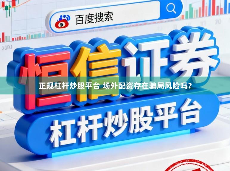正规杠杆炒股平台 场外配资存在骗局风险吗？