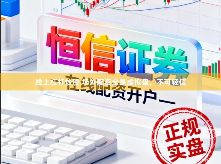 线上杠杆炒股 场外配资全是虚拟盘，不可轻信