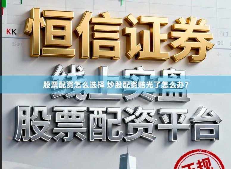 股票配资怎么选择 炒股配资赔光了怎么办？