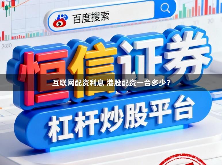 互联网配资利息 港股配资一台多少?