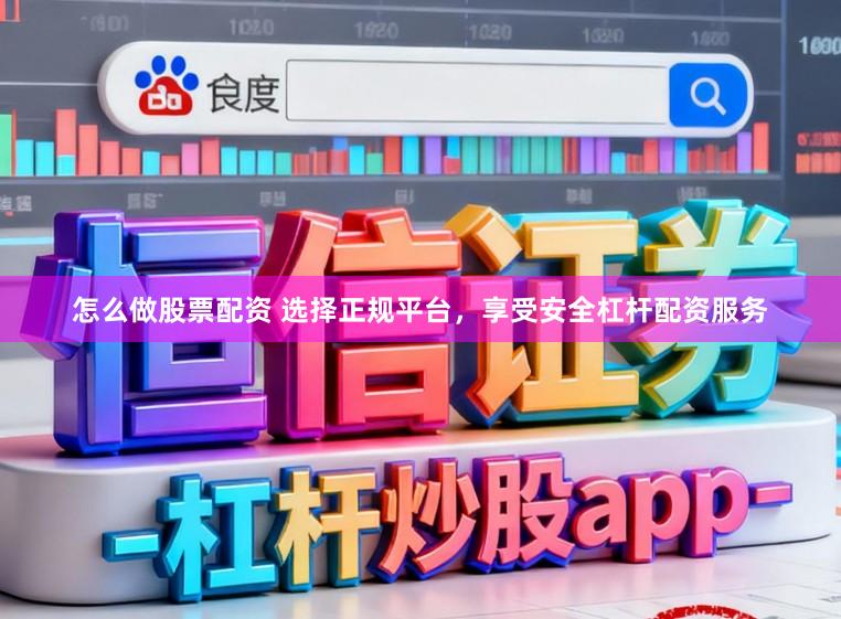 怎么做股票配资 选择正规平台，享受安全杠杆配资服务
