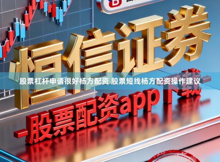 股票杠杆申请很好杨方配资 股票短线杨方配资操作建议