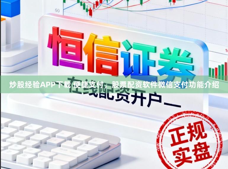炒股经验APP下载 便捷支付，股票配资软件微信支付功能介绍