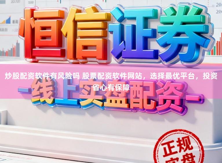 炒股配资软件有风险吗 股票配资软件网站，选择最优平台，投资省心有保障