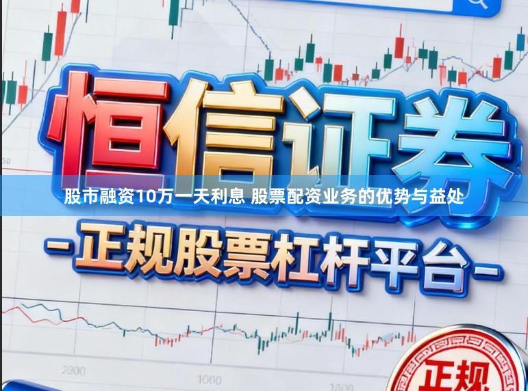股市融资10万一天利息 股票配资业务的优势与益处