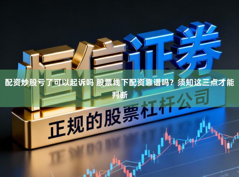 配资炒股亏了可以起诉吗 股票线下配资靠谱吗？须知这三点才能判断