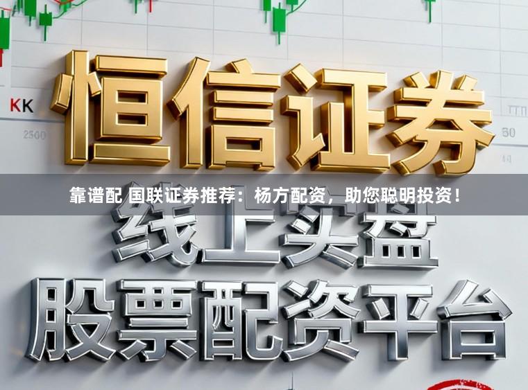 靠谱配 国联证券推荐：杨方配资，助您聪明投资！