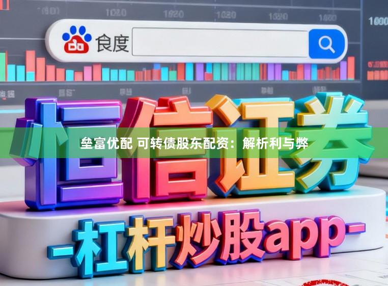 垒富优配 可转债股东配资：解析利与弊