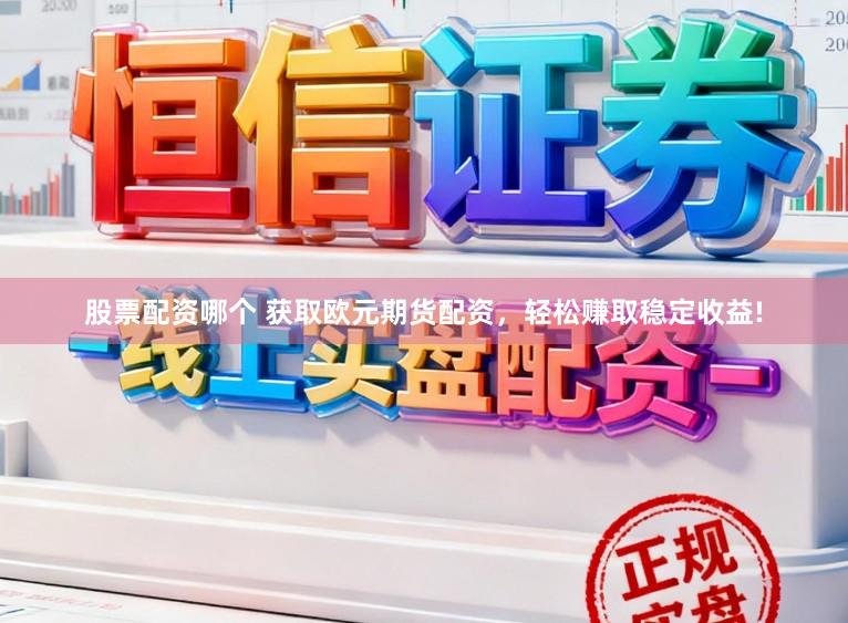 股票配资哪个 获取欧元期货配资，轻松赚取稳定收益!