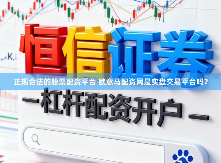 正规合法的股票配资平台 欧意马配资网是实盘交易平台吗？