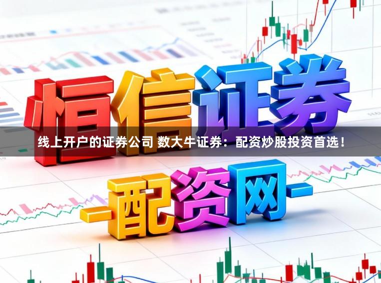 线上开户的证券公司 数大牛证券：配资炒股投资首选！