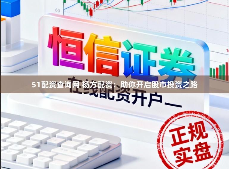 51配资查询网 杨方配资：助你开启股市投资之路