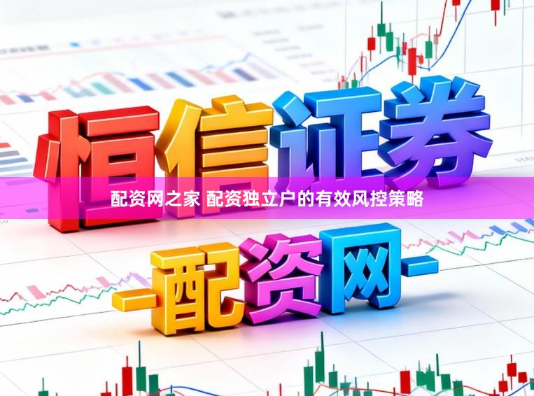 配资网之家 配资独立户的有效风控策略
