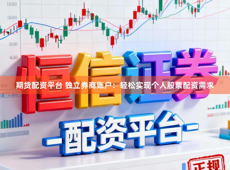 期货配资平台 独立券商账户：轻松实现个人股票配资需求
