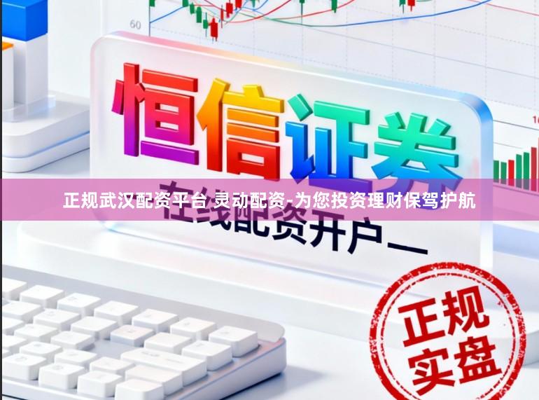 正规武汉配资平台 灵动配资-为您投资理财保驾护航