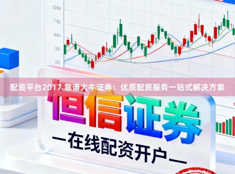 配资平台2017 靠谱大牛证券：优质配资服务一站式解决方案