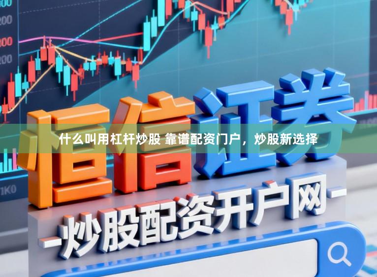 什么叫用杠杆炒股 靠谱配资门户，炒股新选择