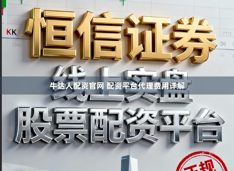 牛达人配资官网 配资平台代理费用详解