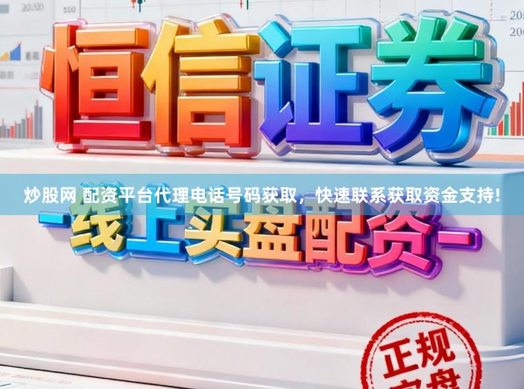 炒股网 配资平台代理电话号码获取，快速联系获取资金支持!