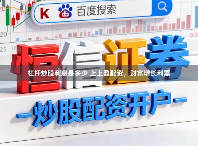 杠杆炒股利息是多少 上上盈配资，财富增长利器