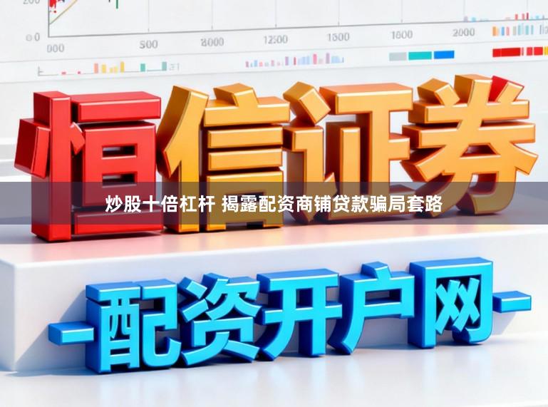 炒股十倍杠杆 揭露配资商铺贷款骗局套路