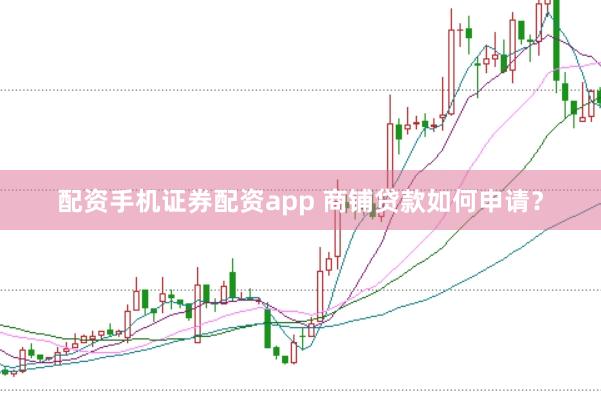 配资手机证券配资app 商铺贷款如何申请？
