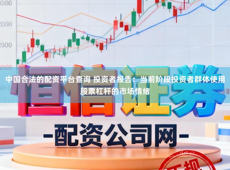 中国合法的配资平台查询 投资者报告：当前阶段投资者群体使用股票杠杆的市场情绪