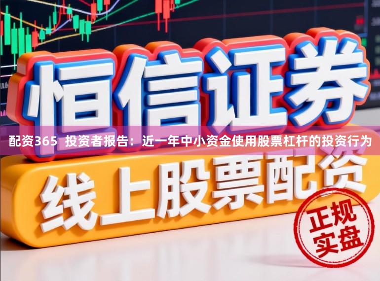 配资365  投资者报告：近一年中小资金使用股票杠杆的投资行为