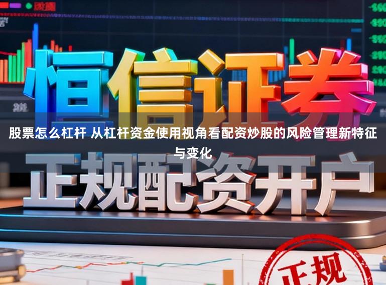 股票怎么杠杆 从杠杆资金使用视角看配资炒股的风险管理新特征与变化