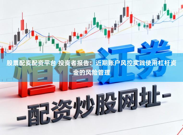 股票配资配资平台 投资者报告：近期账户风控实践使用杠杆资金的风险管理