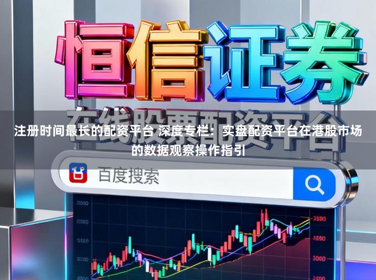 注册时间最长的配资平台 深度专栏：实盘配资平台在港股市场的数据观察操作指引
