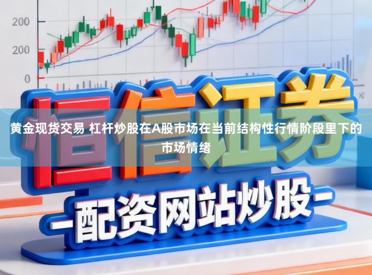 黄金现货交易 杠杆炒股在A股市场在当前结构性行情阶段里下的市场情绪