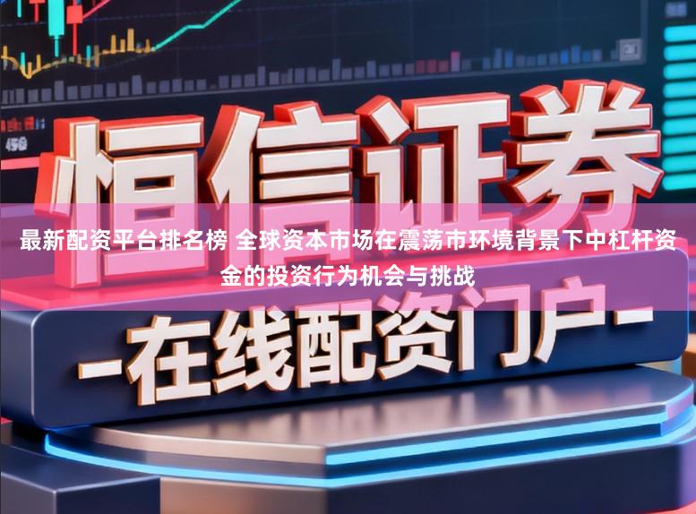 最新配资平台排名榜 全球资本市场在震荡市环境背景下中杠杆资金的投资行为机会与挑战