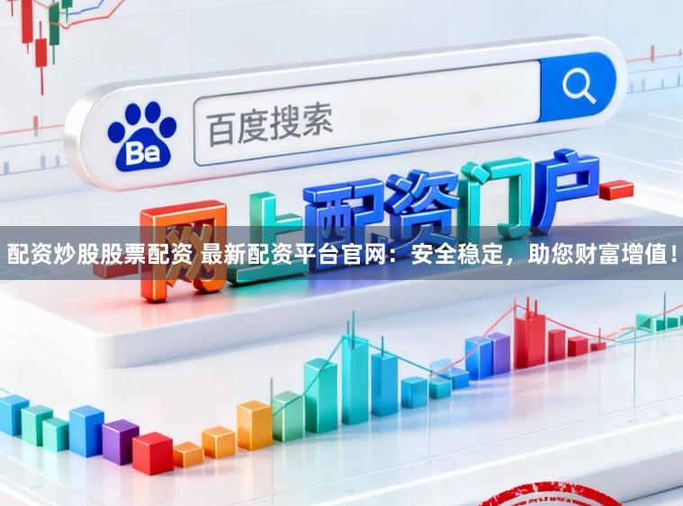配资炒股股票配资 最新配资平台官网：安全稳定，助您财富增值！
