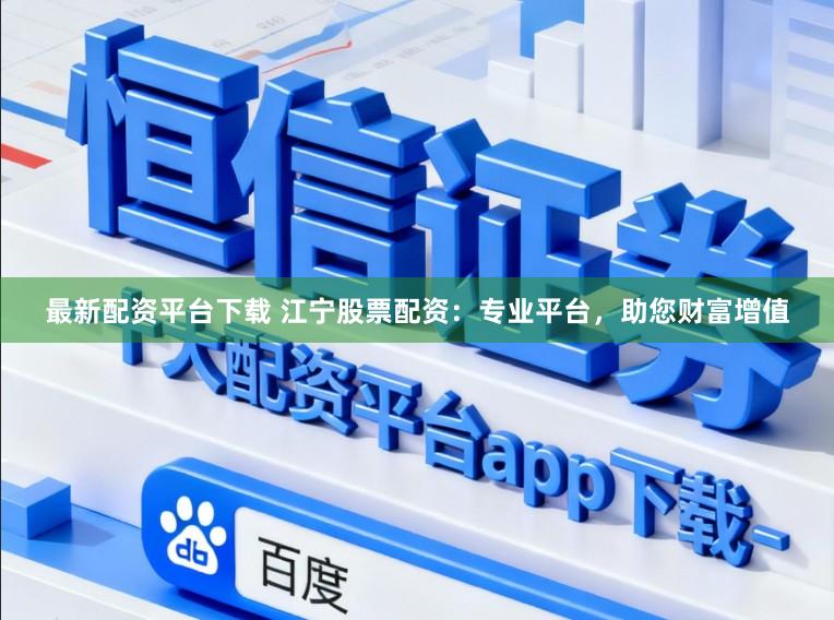 最新配资平台下载 江宁股票配资:专业平台,助您财富增值