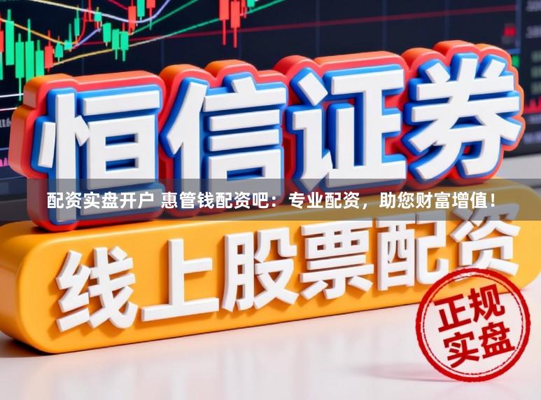 配资实盘开户 惠管钱配资吧:专业配资,助您财富增值!