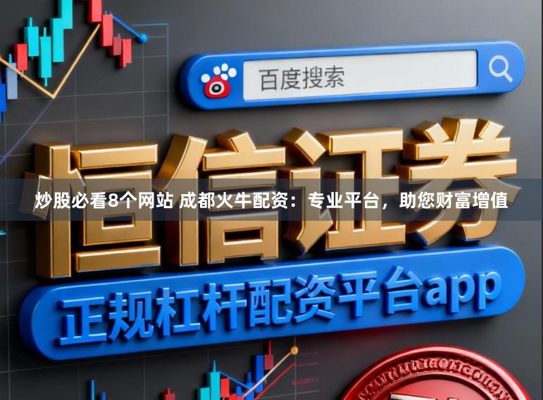 炒股必看8个网站 成都火牛配资：专业平台，助您财富增值