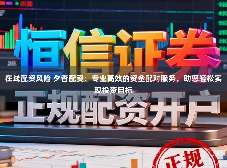 在线配资风险 夕沓配资:专业高效的资金配对服务,助您轻松实现投资目标