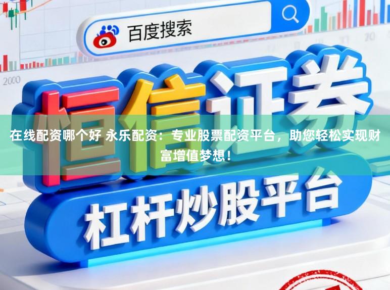 在线配资哪个好 永乐配资：专业股票配资平台，助您轻松实现财富增值梦想！