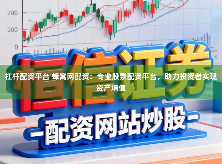 杠杆配资平台 蜂窝网配资:专业股票配资平台,助力投资者实现资产增值