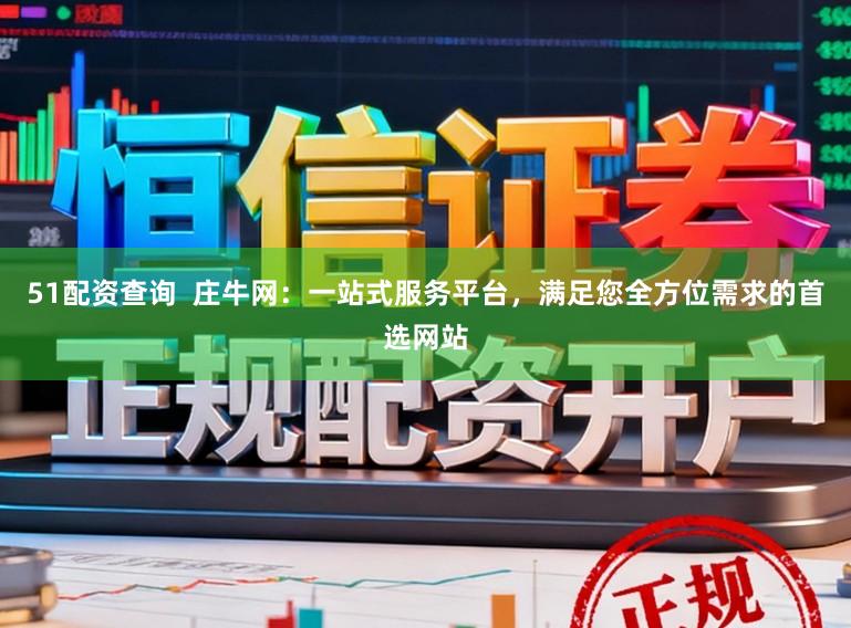 51配资查询  庄牛网：一站式服务平台，满足您全方位需求的首选网站