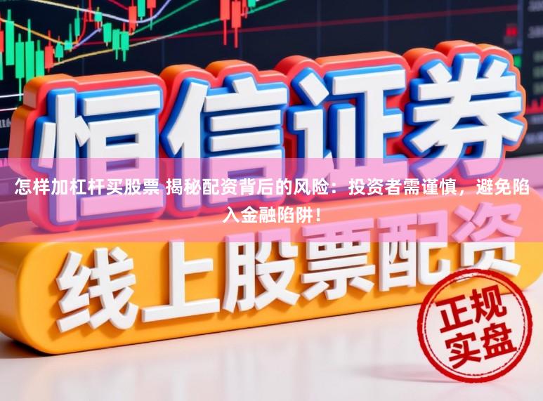 怎样加杠杆买股票 揭秘配资背后的风险：投资者需谨慎，避免陷入金融陷阱！