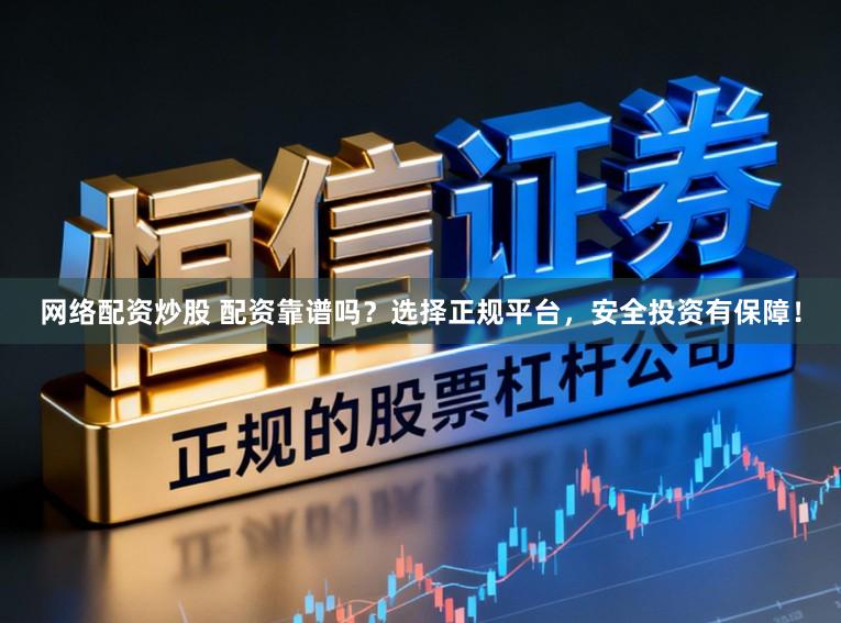 网络配资炒股 配资靠谱吗？选择正规平台，安全投资有保障！