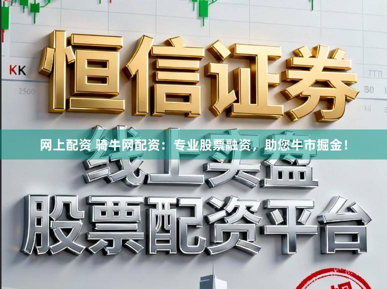 网上配资 骑牛网配资：专业股票融资，助您牛市掘金！