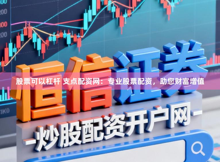 股票可以杠杆 支点配资网:专业股票配资,助您财富增值